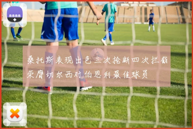 桑托斯表现出色三次抢断四次拦截荣膺切尔西对伯恩利最佳球员