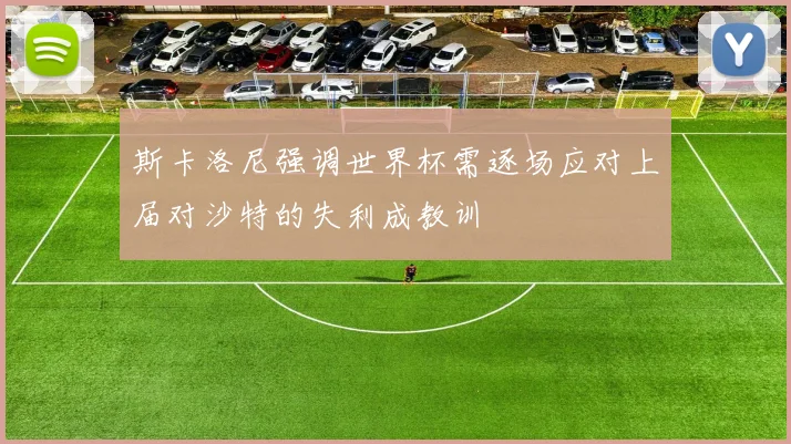 斯卡洛尼强调世界杯需逐场应对上届对沙特的失利成教训