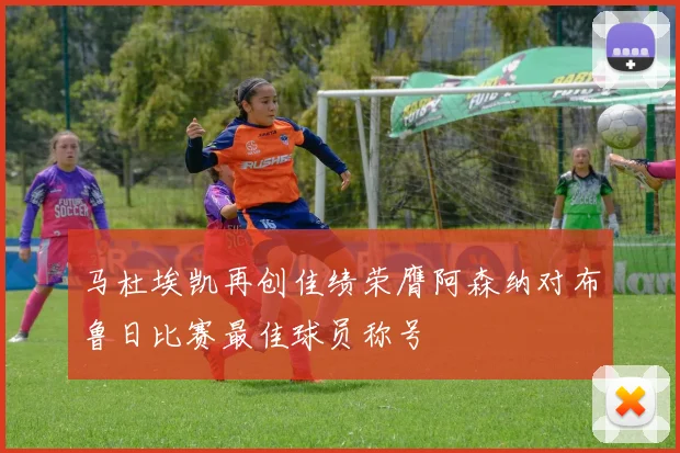 马杜埃凯再创佳绩荣膺阿森纳对布鲁日比赛最佳球员称号