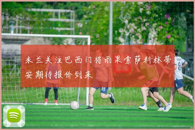 米兰关注巴西门将雨果索萨科林蒂安期待报价到来