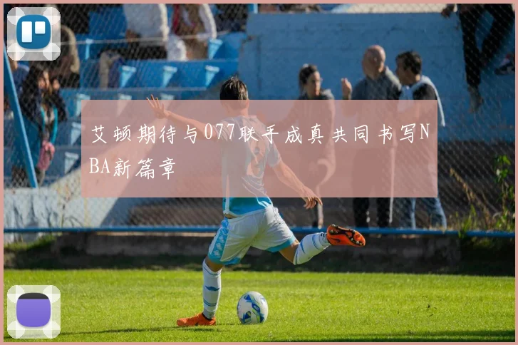 艾顿期待与077联手成真共同书写NBA新篇章