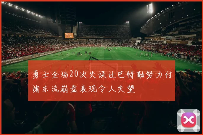 勇士全场20次失误让巴特勒努力付诸东流崩盘表现令人失望