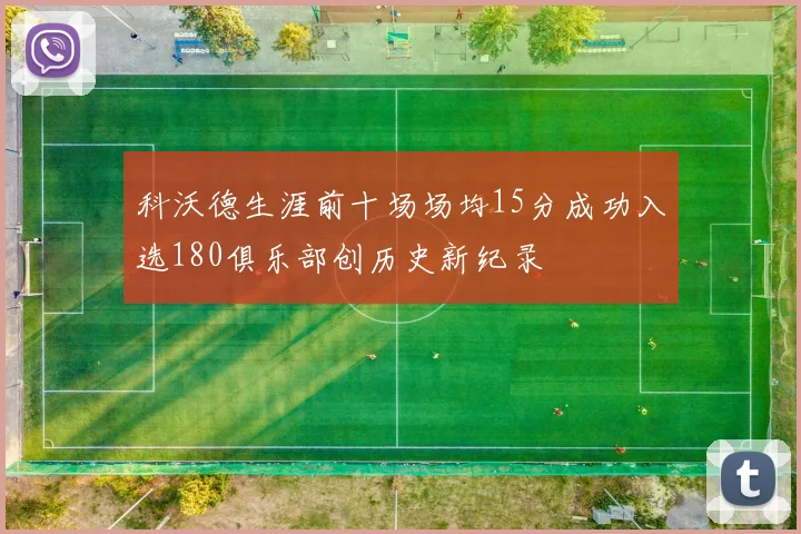 科沃德生涯前十场场均15分成功入选180俱乐部创历史新纪录