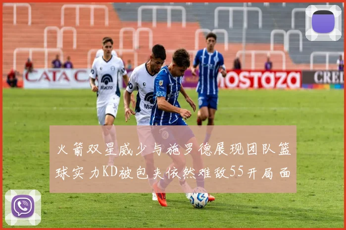火箭双星威少与施罗德展现团队篮球实力KD被包夹依然难敌55开局面