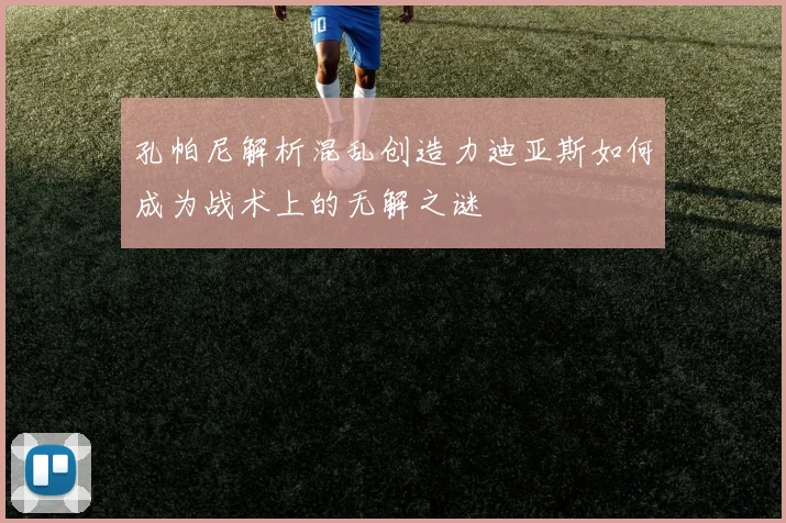 孔帕尼解析混乱创造力迪亚斯如何成为战术上的无解之谜