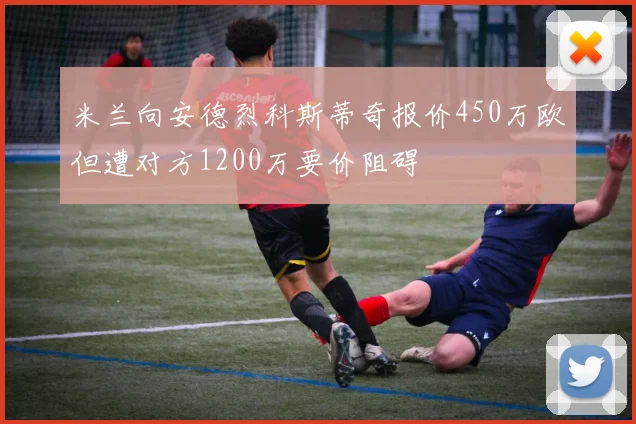 米兰向安德烈科斯蒂奇报价450万欧但遭对方1200万要价阻碍
