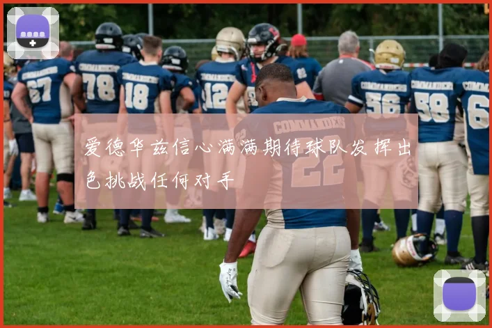 爱德华兹信心满满期待球队发挥出色挑战任何对手