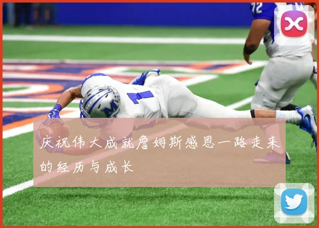 庆祝伟大成就詹姆斯感恩一路走来的经历与成长