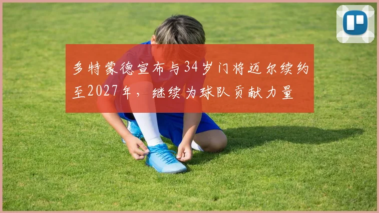 多特蒙德宣布与34岁门将迈尔续约至2027年，继续为球队贡献力量
