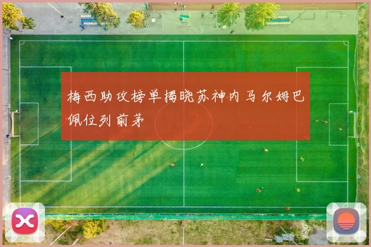 梅西助攻榜单揭晓苏神内马尔姆巴佩位列前茅