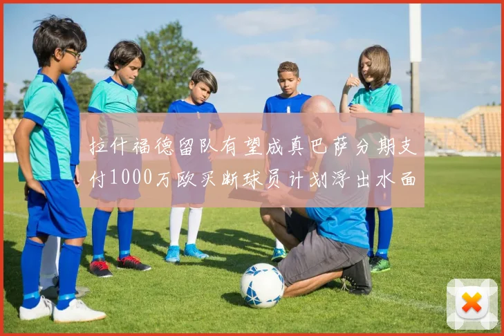 拉什福德留队有望成真巴萨分期支付1000万欧买断球员计划浮出水面
