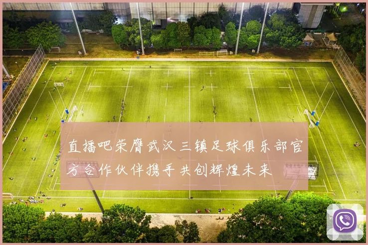 直播吧荣膺武汉三镇足球俱乐部官方合作伙伴携手共创辉煌未来