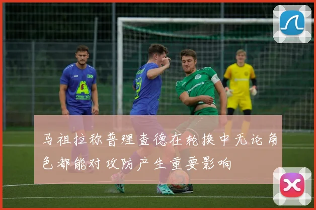 马祖拉称普理查德在轮换中无论角色都能对攻防产生重要影响