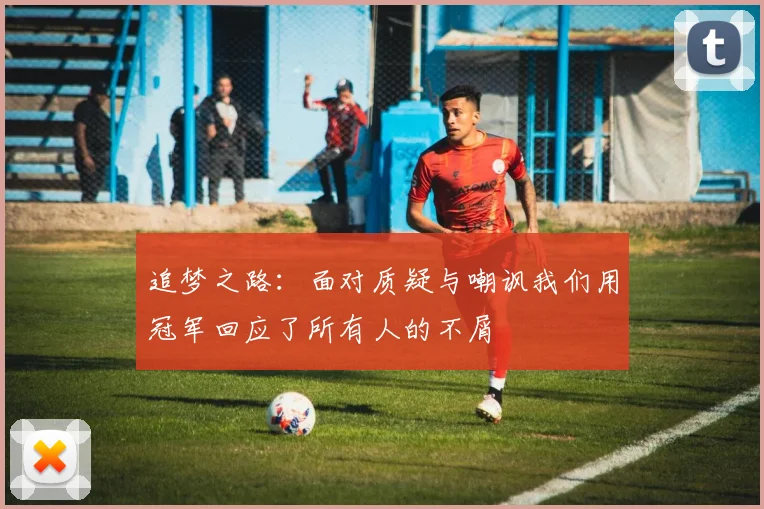 追梦之路：面对质疑与嘲讽我们用冠军回应了所有人的不屑