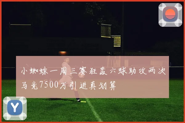 小蜘蛛一周三赛狂轰六球助攻两次马竞7500万引进真划算