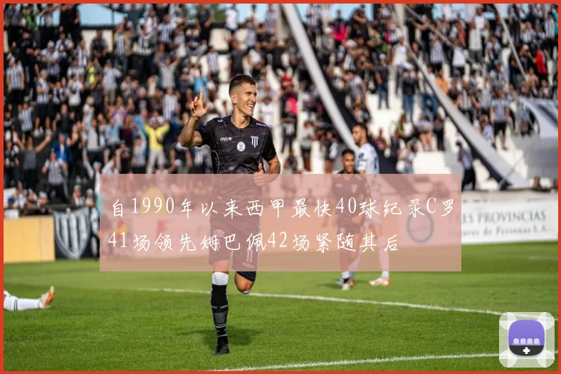 自1990年以来西甲最快40球纪录C罗41场领先姆巴佩42场紧随其后