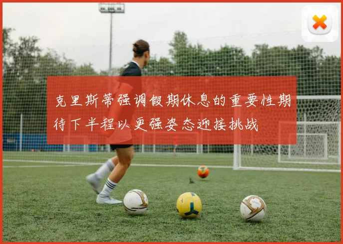 克里斯蒂强调假期休息的重要性期待下半程以更强姿态迎接挑战