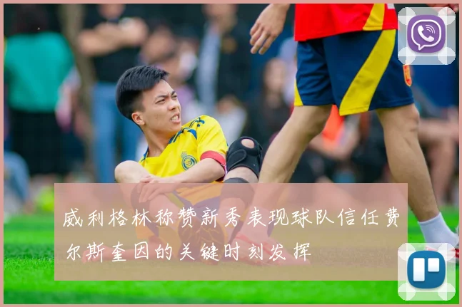 威利格林称赞新秀表现球队信任费尔斯奎因的关键时刻发挥